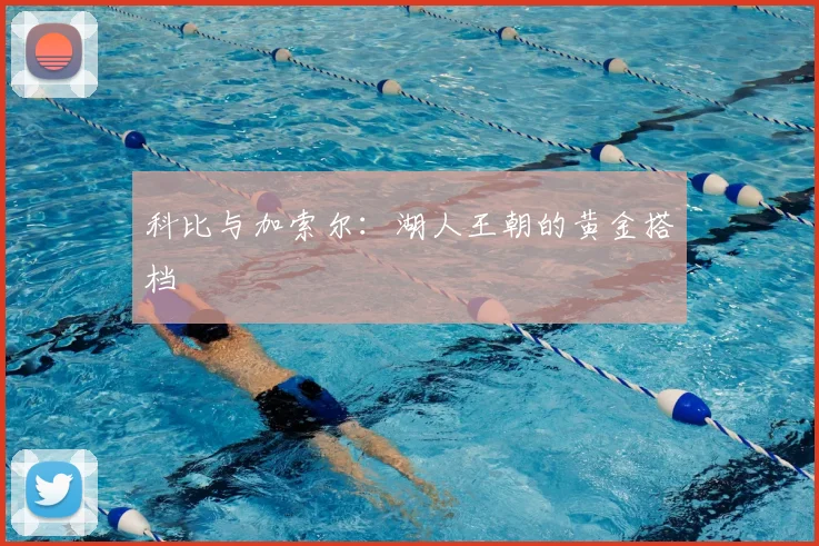 科比与加索尔:湖人王朝的黄金搭档
