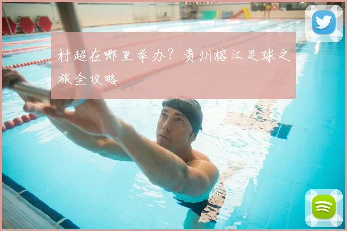村超在哪里举办？贵州榕江足球之旅全攻略