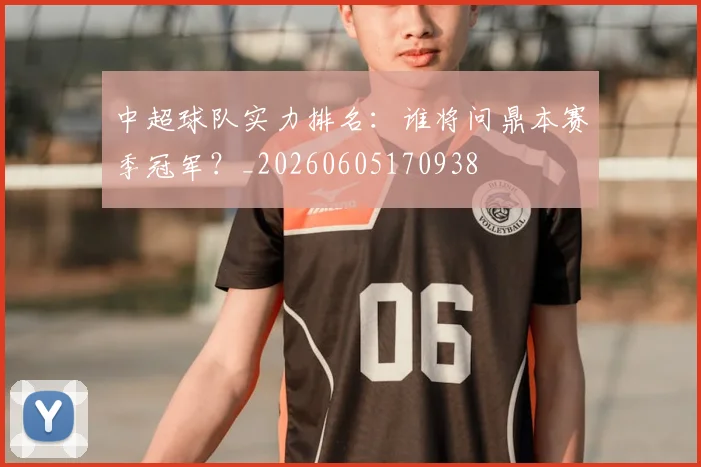 中超球队实力排名:谁将问鼎本赛季冠军?_20260605170938