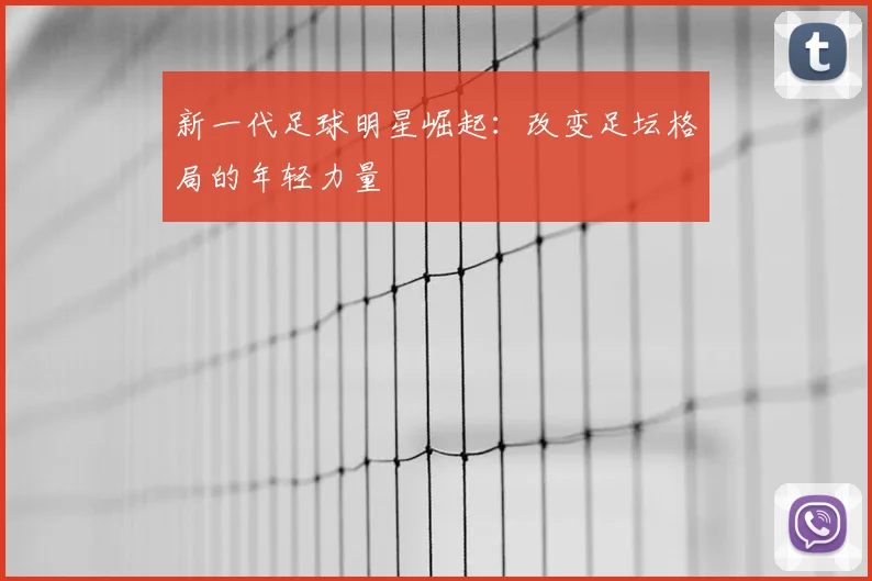 新一代足球明星崛起：改变足坛格局的年轻力量