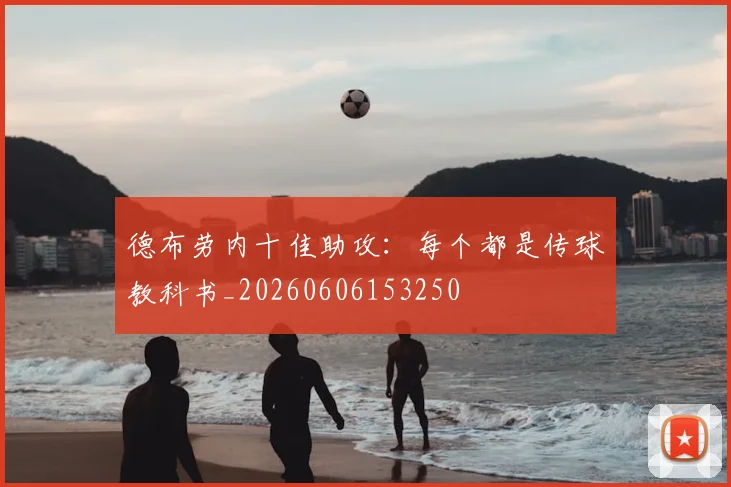 德布劳内十佳助攻:每个都是传球教科书_20260606153250