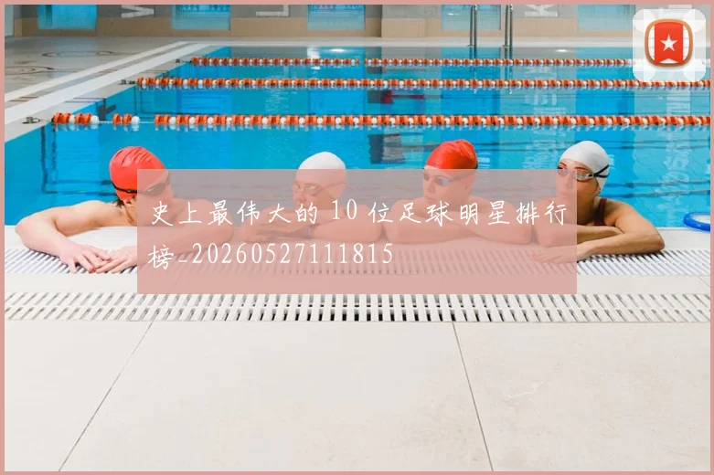 史上最伟大的 10 位足球明星排行榜_20260527111815