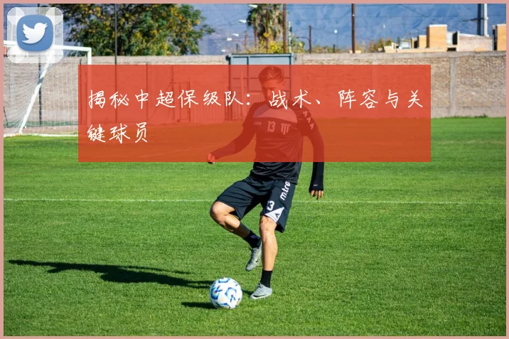 揭秘中超保级队：战术、阵容与关键球员