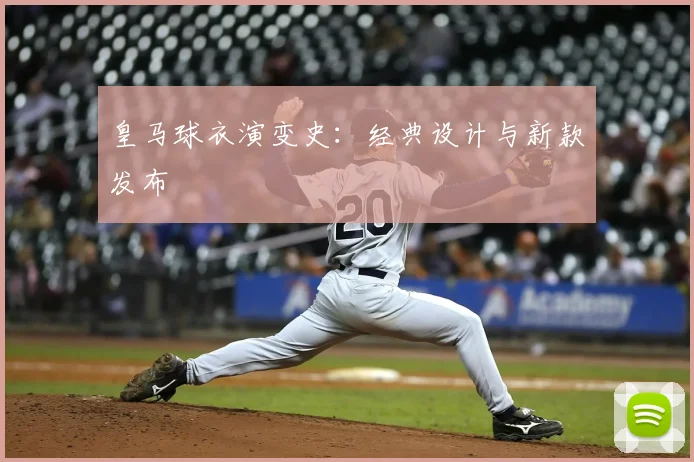 皇马球衣演变史：经典设计与新款发布