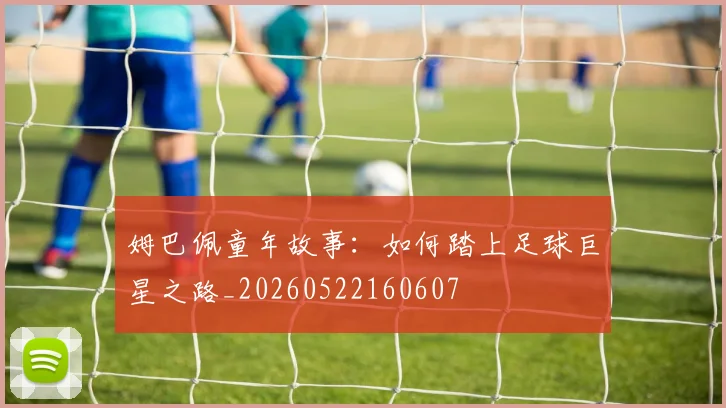 姆巴佩童年故事：如何踏上足球巨星之路_20260522160607