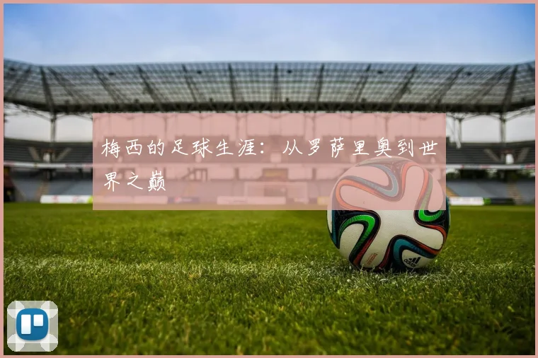 梅西的足球生涯：从罗萨里奥到世界之巅