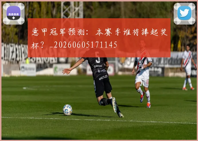 意甲冠军预测:本赛季谁将捧起奖杯?_20260605171145