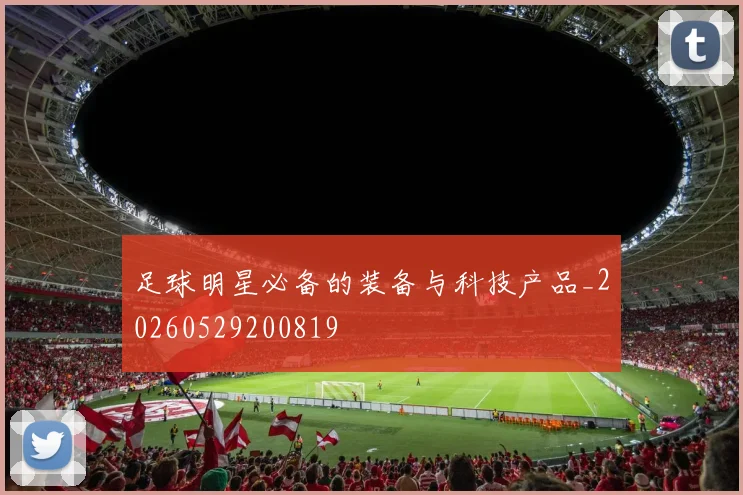足球明星必备的装备与科技产品_20260529200819