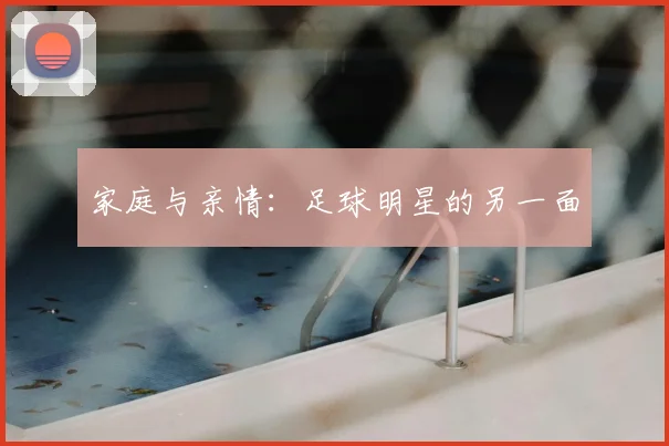 家庭与亲情:足球明星的另一面