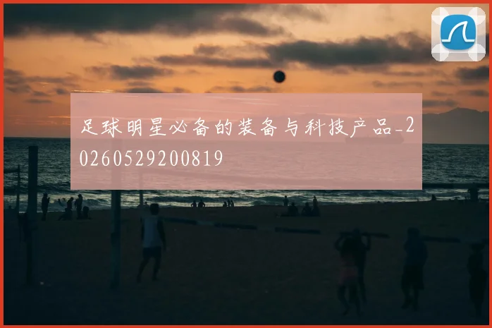 足球明星必备的装备与科技产品_20260529200819