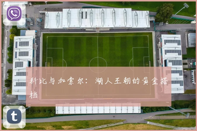 科比与加索尔:湖人王朝的黄金搭档
