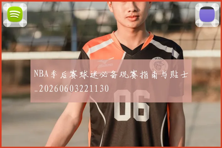 NBA季后赛球迷必备观赛指南与贴士_20260603221130