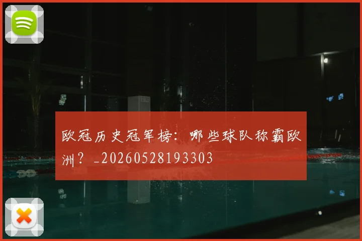 欧冠历史冠军榜：哪些球队称霸欧洲？_20260528193303