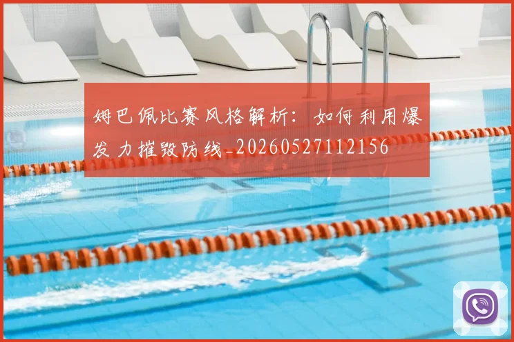 姆巴佩比赛风格解析：如何利用爆发力摧毁防线_20260527112156