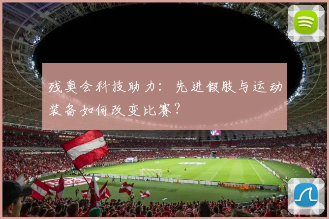 残奥会科技助力：先进假肢与运动装备如何改变比赛？