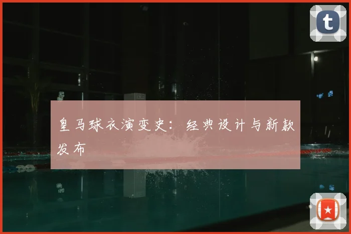 皇马球衣演变史：经典设计与新款发布