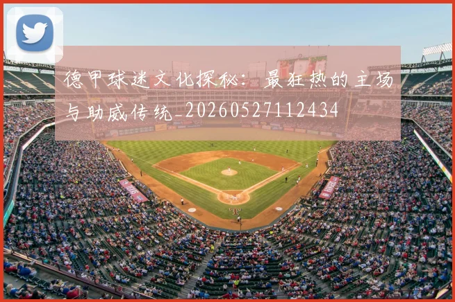 德甲球迷文化探秘:最狂热的主场与助威传统_20260527112434