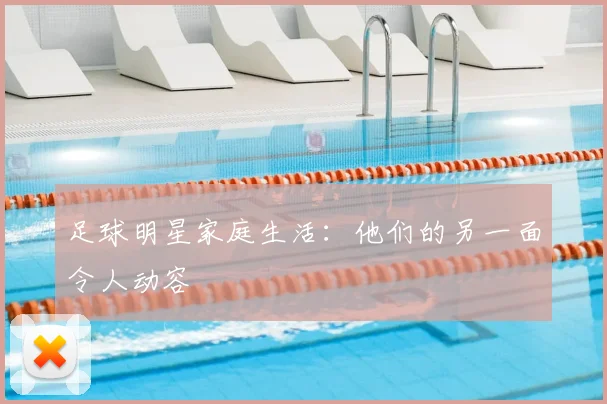 足球明星家庭生活:他们的另一面令人动容