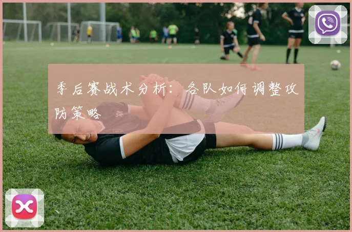 季后赛战术分析：各队如何调整攻防策略