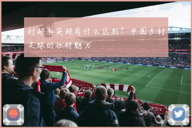 村超和英超有什么区别?中国乡村足球的独特魅力