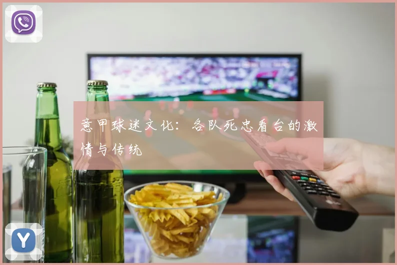 意甲球迷文化:各队死忠看台的激情与传统