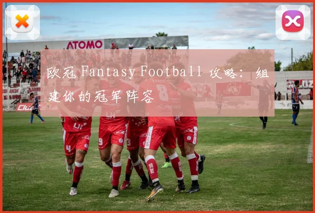 欧冠 Fantasy Football 攻略:组建你的冠军阵容