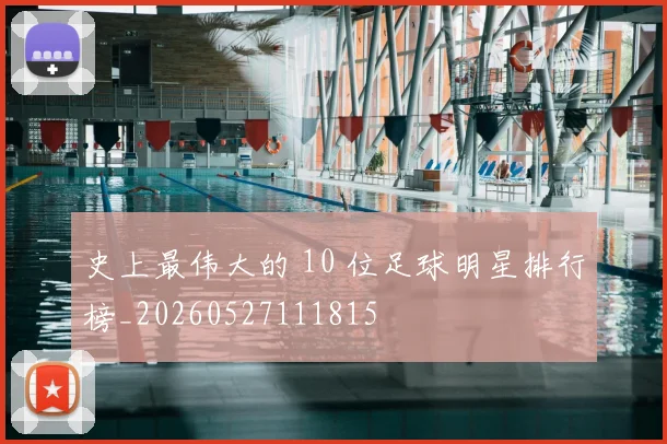 史上最伟大的 10 位足球明星排行榜_20260527111815
