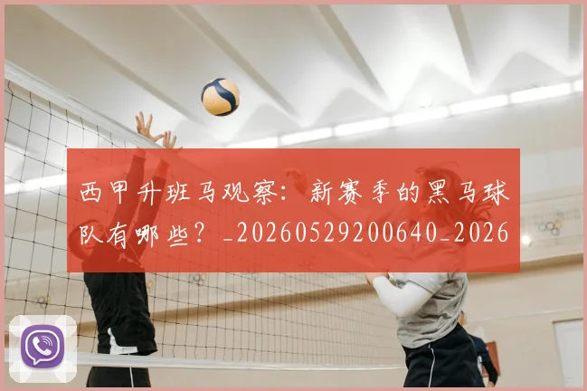 西甲升班马观察:新赛季的黑马球队有哪些?_20260529200640_20260703181845