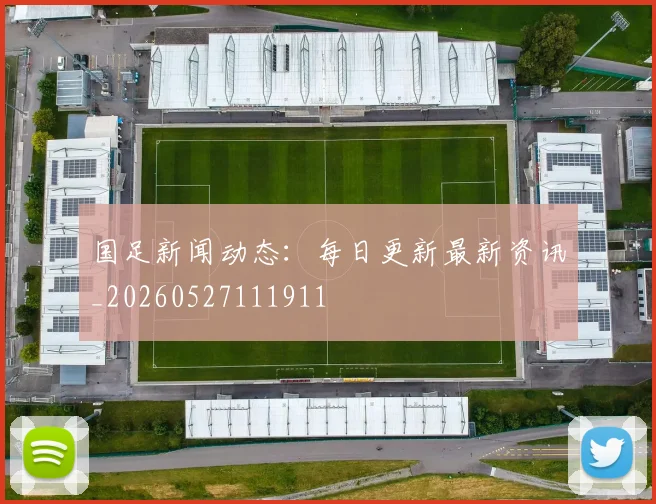 国足新闻动态:每日更新最新资讯_20260527111911