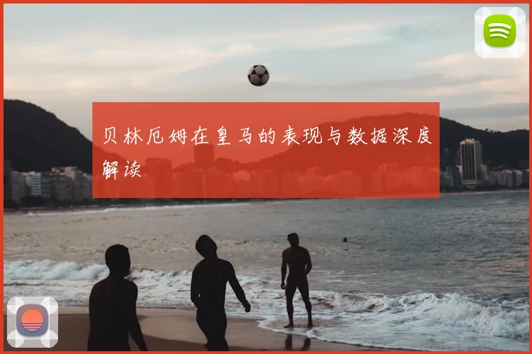贝林厄姆在皇马的表现与数据深度解读