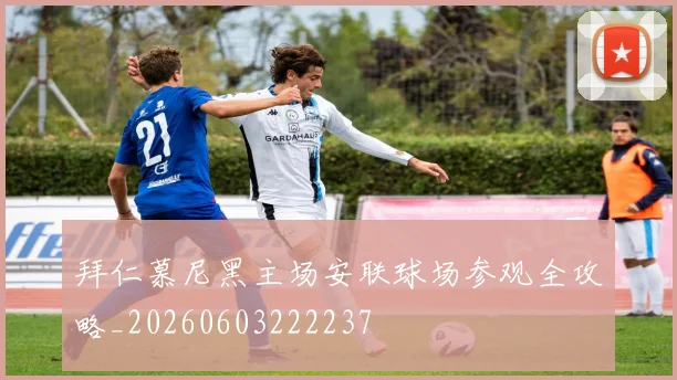 拜仁慕尼黑主场安联球场参观全攻略_20260603222237