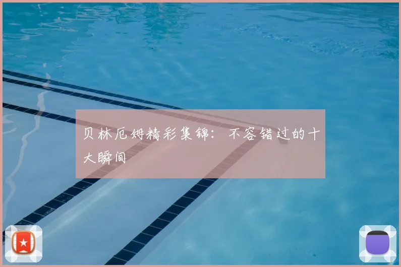 贝林厄姆精彩集锦：不容错过的十大瞬间
