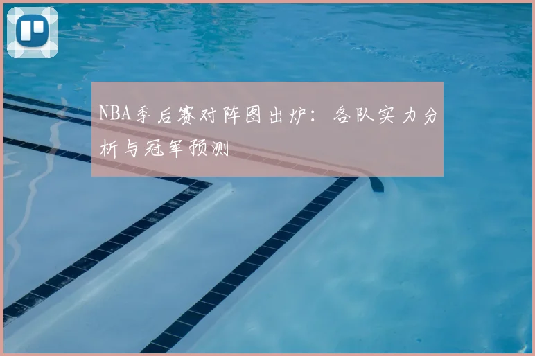 NBA季后赛对阵图出炉：各队实力分析与冠军预测