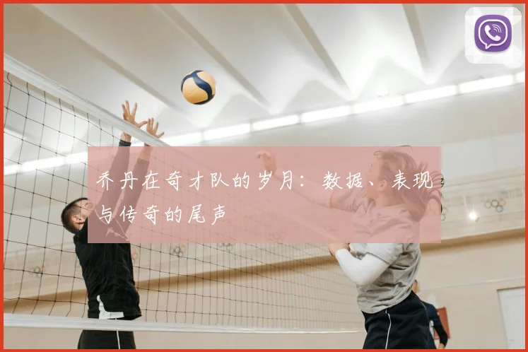 乔丹在奇才队的岁月:数据、表现与传奇的尾声