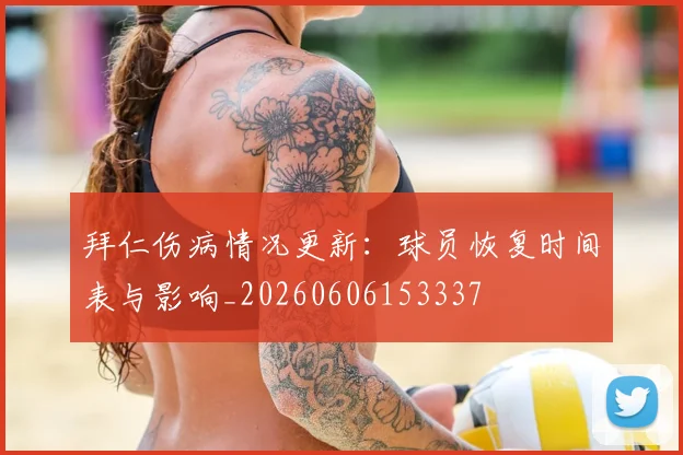 拜仁伤病情况更新:球员恢复时间表与影响_20260606153337