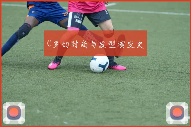 C罗的时尚与发型演变史