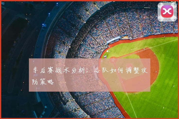 季后赛战术分析：各队如何调整攻防策略