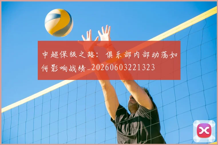中超保级之路:俱乐部内部动荡如何影响战绩_20260603221323