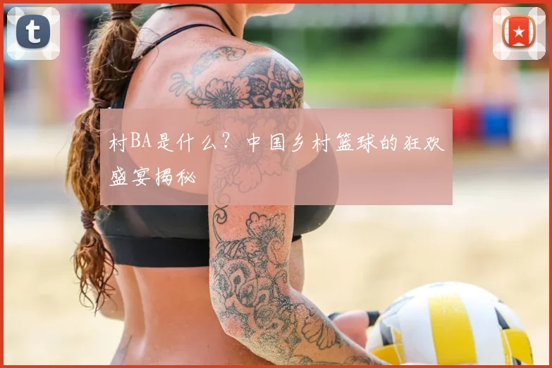 村BA是什么？中国乡村篮球的狂欢盛宴揭秘