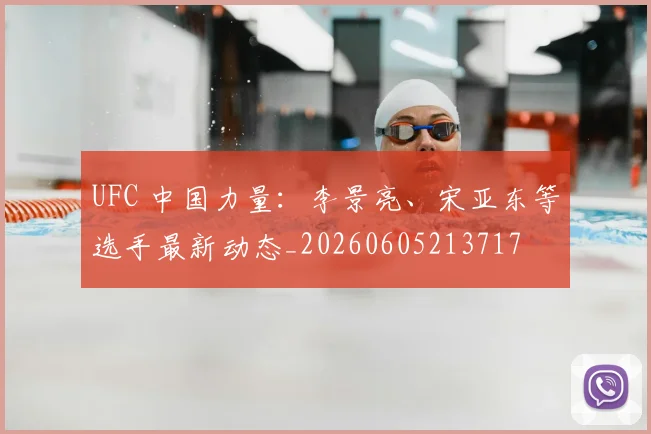 UFC 中国力量：李景亮、宋亚东等选手最新动态_20260605213717