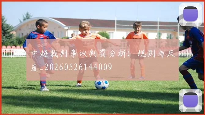 中超裁判争议判罚分析：规则与尺度_20260526144009