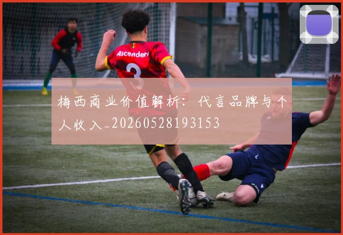 梅西商业价值解析:代言品牌与个人收入_20260528193153