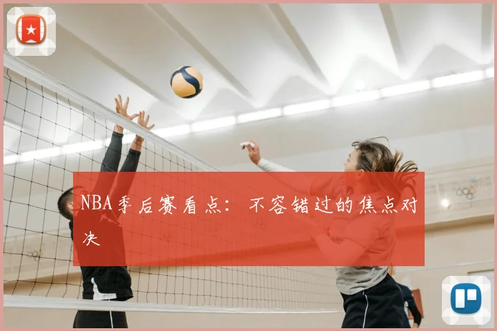 NBA季后赛看点:不容错过的焦点对决