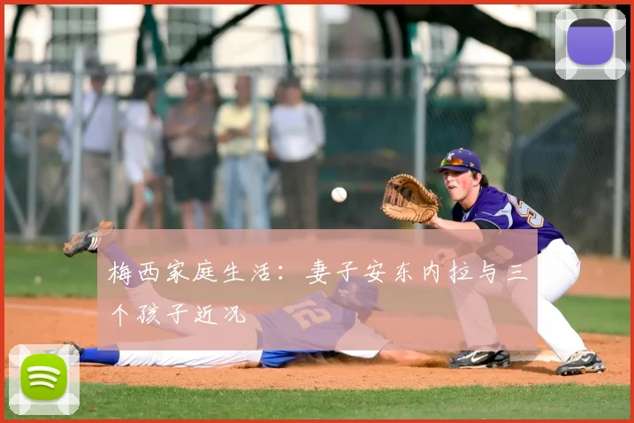梅西家庭生活：妻子安东内拉与三个孩子近况