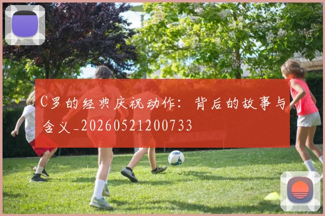C罗的经典庆祝动作:背后的故事与含义_20260521200733